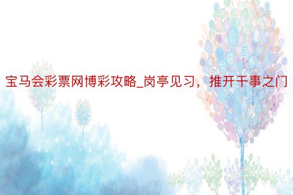 宝马会彩票网博彩攻略_岗亭见习，推开干事之门