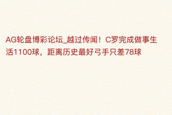 AG轮盘博彩论坛_越过传闻！C罗完成做事生活1100球，距离历史最好弓手只差78球