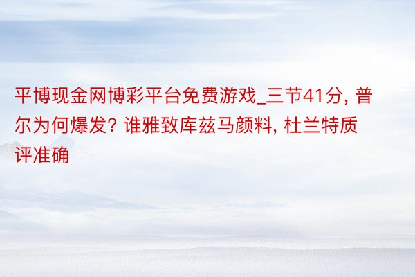 平博现金网博彩平台免费游戏_三节41分， 普尔为何爆发? 谁雅致库兹马颜料， 杜兰特质评准确