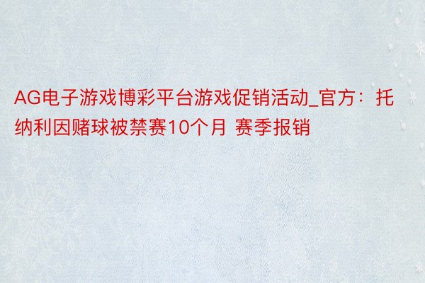 AG电子游戏博彩平台游戏促销活动_官方：托纳利因赌球被禁赛10个月 赛季报销