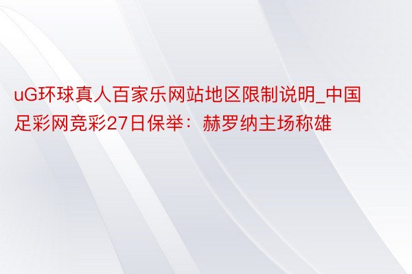 uG环球真人百家乐网站地区限制说明_中国足彩网竞彩27日保举：赫罗纳主场称雄