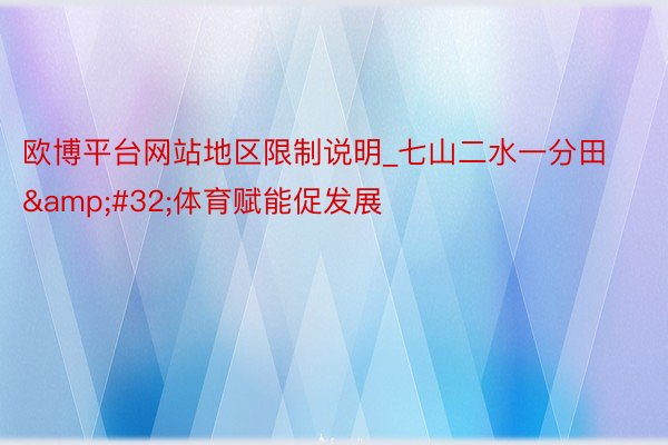欧博平台网站地区限制说明_七山二水一分田&#32;体育赋能促发展