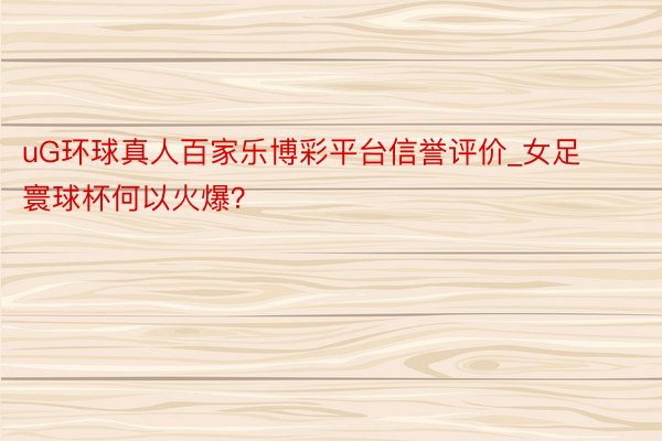 uG环球真人百家乐博彩平台信誉评价_女足寰球杯何以火爆？